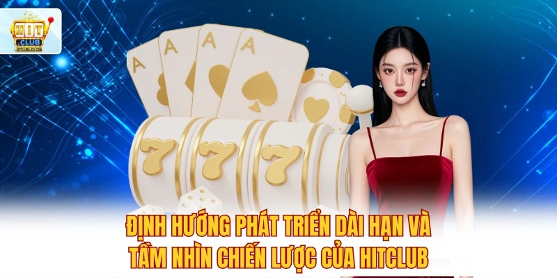 Hitclub 🏆 Tải Hitclub Tham Gia Đua Top Tháng Nhận Quà 999K 4 Định hướng phát triển dài hạn và tầm nhìn chiến lược của Hitclub