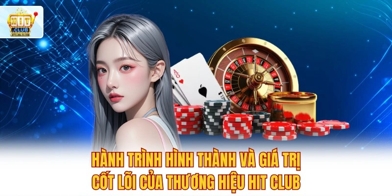 Hitclub 🏆 Tải Hitclub Tham Gia Đua Top Tháng Nhận Quà 999K 3 Hành trình hình thành và giá trị cốt lõi của thương hiệu Hit club