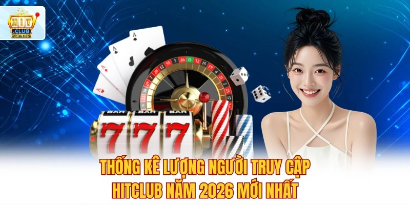 Hitclub 🏆 Tải Hitclub Tham Gia Đua Top Tháng Nhận Quà 999K 2 Thống kê lượng người truy cập Hitclub năm 2026 mới nhất