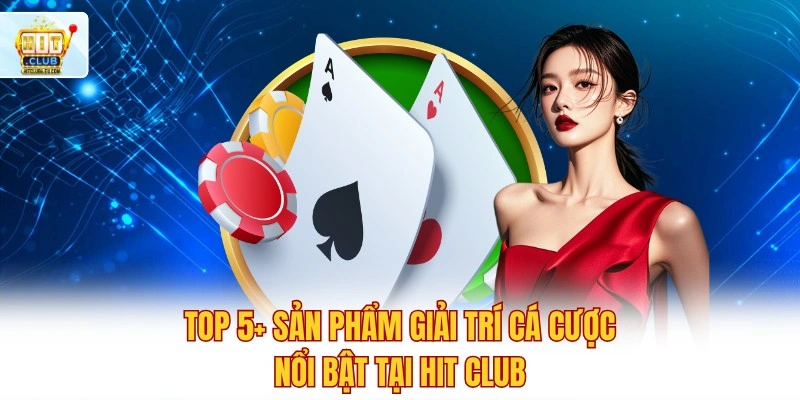 Hitclub 🏆 Tải Hitclub Tham Gia Đua Top Tháng Nhận Quà 999K 5 Top 5+ sản phẩm giải trí cá cược nổi bật tại Hit club